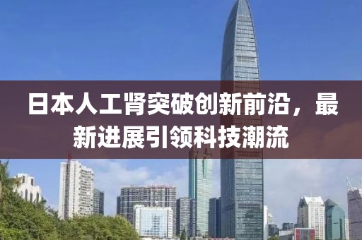 日本人工腎突破創(chuàng)新前沿，最新進(jìn)展引領(lǐng)科技潮流