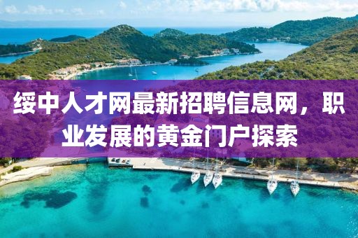 綏中人才網(wǎng)最新招聘信息網(wǎng)，職業(yè)發(fā)展的黃金門戶探索