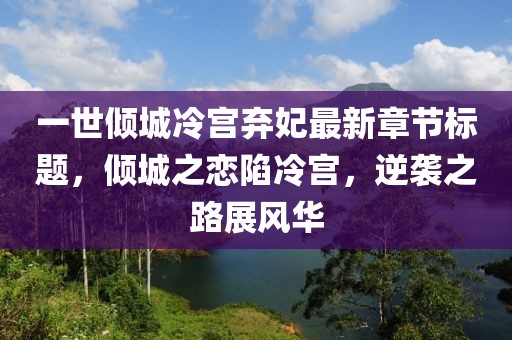 一世傾城冷宮棄妃最新章節(jié)標(biāo)題，傾城之戀陷冷宮，逆襲之路展風(fēng)華