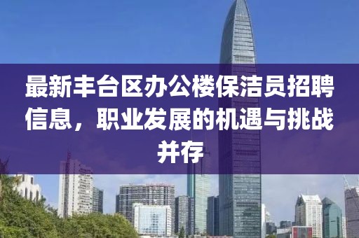 最新豐臺區(qū)辦公樓保潔員招聘信息，職業(yè)發(fā)展的機(jī)遇與挑戰(zhàn)并存