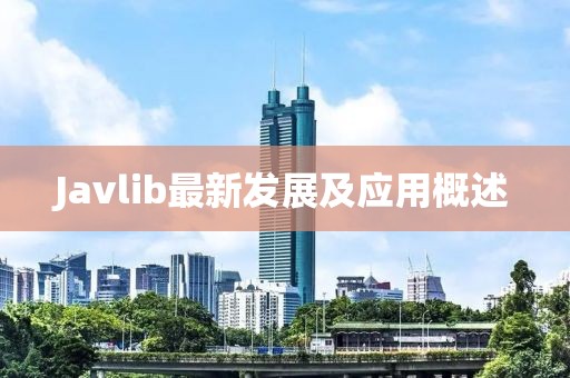Javlib最新發(fā)展及應用概述