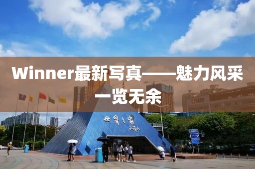 Winner最新寫真——魅力風(fēng)采一覽無余