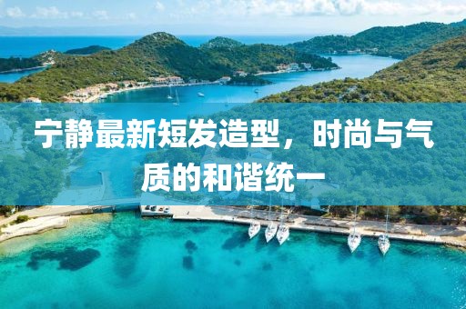 寧靜最新短發(fā)造型，時尚與氣質(zhì)的和諧統(tǒng)一