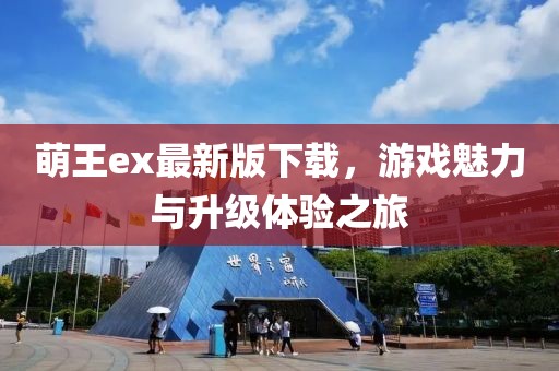 萌王ex最新版下載，游戲魅力與升級(jí)體驗(yàn)之旅