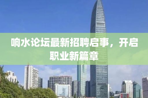 響水論壇最新招聘啟事，開啟職業(yè)新篇章