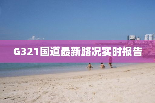 G321國道最新路況實(shí)時報告