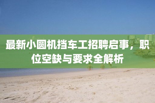 最新小圓機擋車工招聘啟事，職位空缺與要求全解析