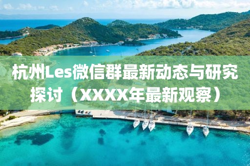 杭州Les微信群最新動(dòng)態(tài)與研究探討（XXXX年最新觀察）