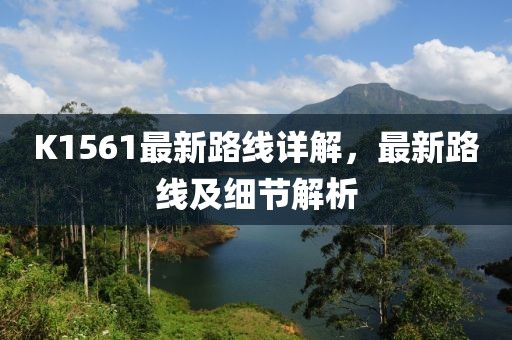 K1561最新路線詳解，最新路線及細(xì)節(jié)解析