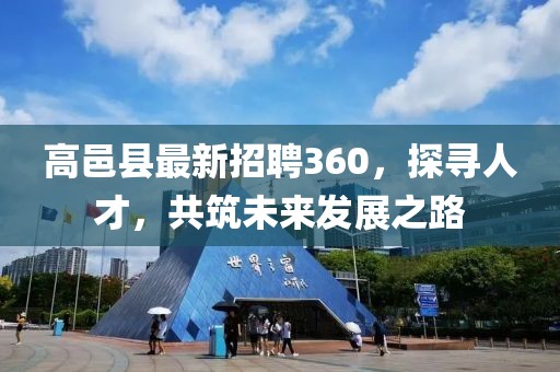 高邑縣最新招聘360，探尋人才，共筑未來發(fā)展之路