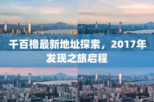千百櫓最新地址探索，2017年發(fā)現(xiàn)之旅啟程