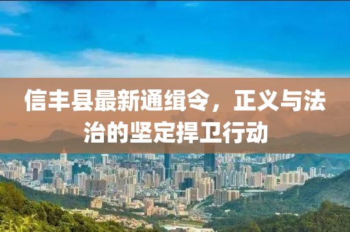 信豐縣最新通緝令，正義與法治的堅(jiān)定捍衛(wèi)行動(dòng)