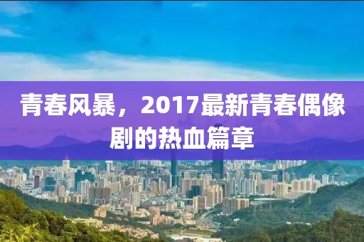 青春風暴，2017最新青春偶像劇的熱血篇章