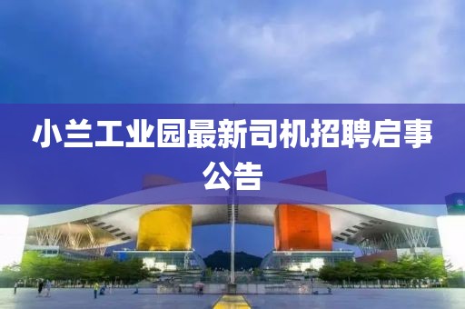 小蘭工業(yè)園最新司機招聘啟事公告
