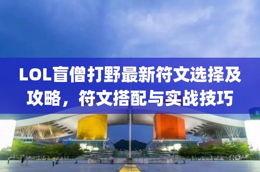 LOL盲僧打野最新符文選擇及攻略，符文搭配與實(shí)戰(zhàn)技巧