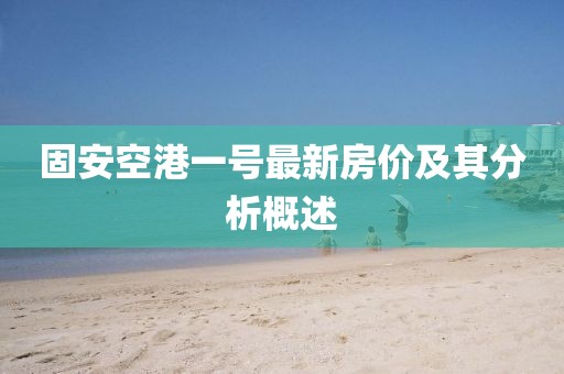 固安空港一號最新房價及其分析概述