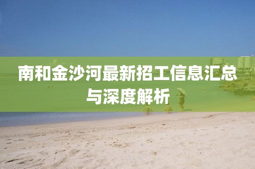 南和金沙河最新招工信息匯總與深度解析