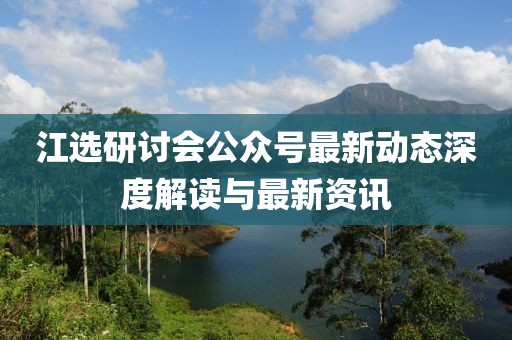 江選研討會公眾號最新動態(tài)深度解讀與最新資訊